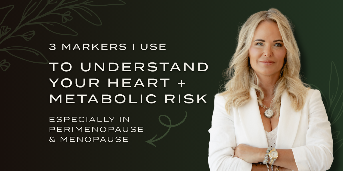 the 3 Markers I Use to Understand Your Heart and Metabolic Risk Especially in Perimenopause and Menopause